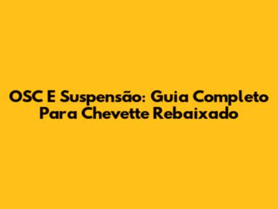 OSC E Suspensão: Guia Completo Para Chevette Rebaixado