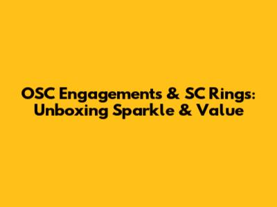OSC Engagements & SC Rings: Unboxing Sparkle & Value