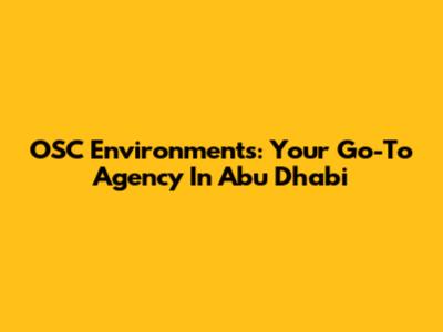 OSC Environments: Your Go-To Agency In Abu Dhabi