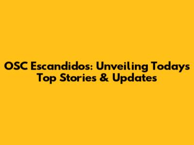 OSC Escandidos: Unveiling Today's Top Stories & Updates