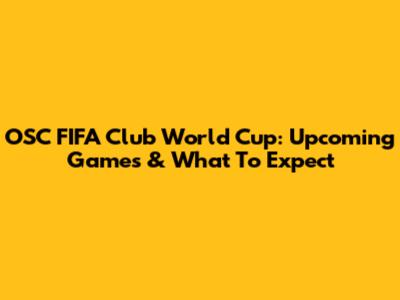 OSC FIFA Club World Cup: Upcoming Games & What To Expect