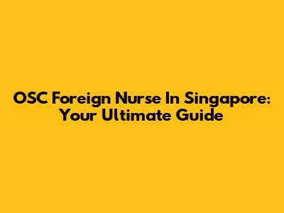 OSC Foreign Nurse In Singapore: Your Ultimate Guide