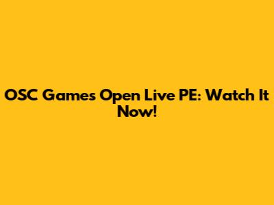 OSC Games Open Live PE: Watch It Now!