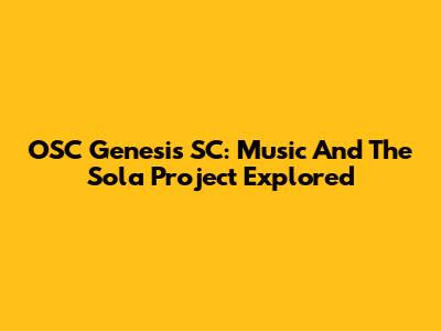 OSC Genesis SC: Music And The Sola Project Explored