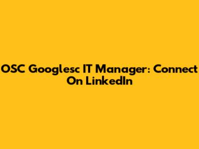 OSC Googlesc IT Manager: Connect On LinkedIn
