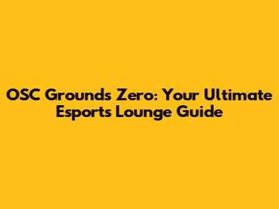 OSC Grounds Zero: Your Ultimate Esports Lounge Guide