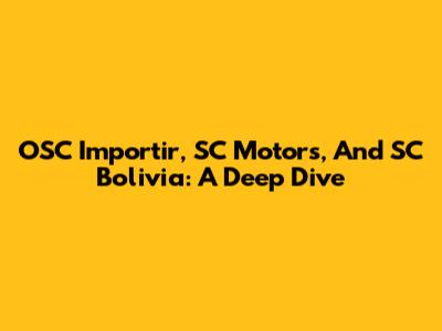 OSC Importir, SC Motors, And SC Bolivia: A Deep Dive