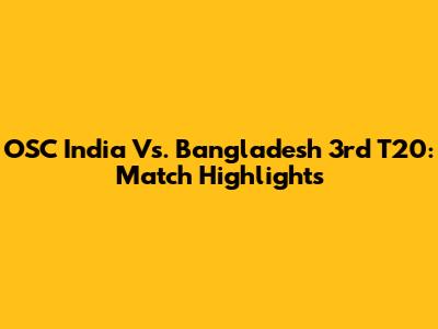 OSC India Vs. Bangladesh 3rd T20: Match Highlights
