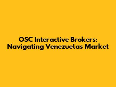 OSC Interactive Brokers: Navigating Venezuela's Market