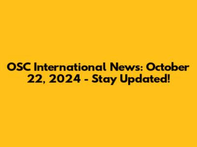 OSC International News: October 22, 2024 - Stay Updated!