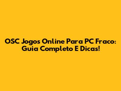 OSC Jogos Online Para PC Fraco: Guia Completo E Dicas!