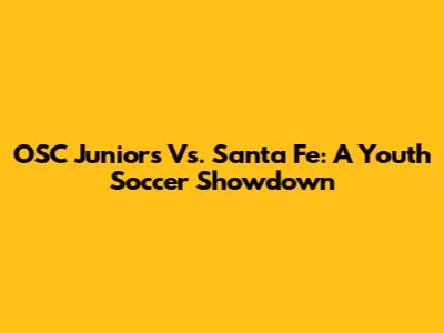 OSC Juniors Vs. Santa Fe: A Youth Soccer Showdown