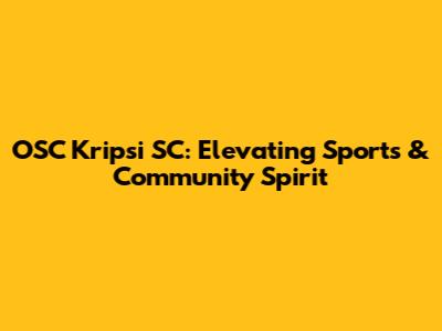OSC Kripsi SC: Elevating Sports & Community Spirit