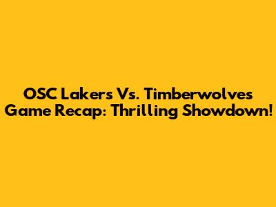 OSC Lakers Vs. Timberwolves Game Recap: Thrilling Showdown!