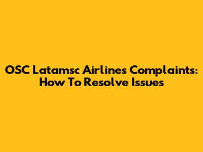 OSC Latamsc Airlines Complaints: How To Resolve Issues