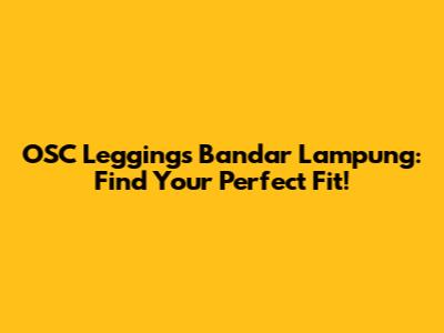 OSC Leggings Bandar Lampung: Find Your Perfect Fit!