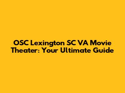 OSC Lexington SC VA Movie Theater: Your Ultimate Guide