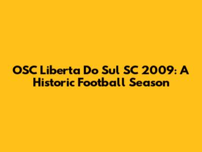OSC Liberta Do Sul SC 2009: A Historic Football Season