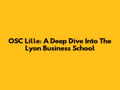 OSC Lille: A Deep Dive Into The Lyon Business School