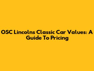 OSC Lincoln's Classic Car Values: A Guide To Pricing