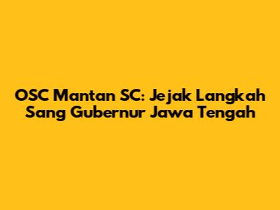OSC Mantan SC: Jejak Langkah Sang Gubernur Jawa Tengah