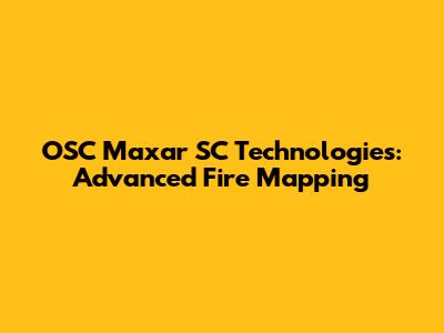 OSC Maxar SC Technologies: Advanced Fire Mapping