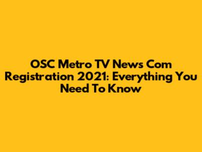 OSC Metro TV News Com Registration 2021: Everything You Need To Know