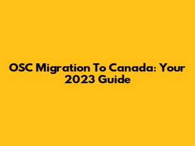 OSC Migration To Canada: Your 2023 Guide