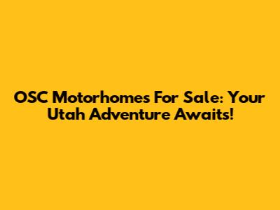 OSC Motorhomes For Sale: Your Utah Adventure Awaits!