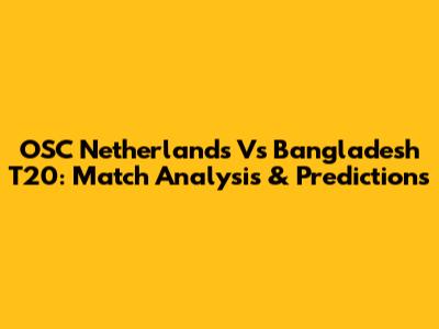 OSC Netherlands Vs Bangladesh T20: Match Analysis & Predictions