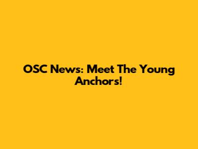 OSC News: Meet The Young Anchors!