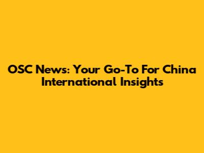 OSC News: Your Go-To For China International Insights