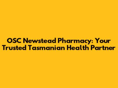 OSC Newstead Pharmacy: Your Trusted Tasmanian Health Partner