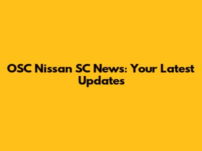 OSC Nissan SC News: Your Latest Updates