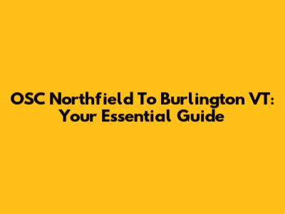OSC Northfield To Burlington VT: Your Essential Guide