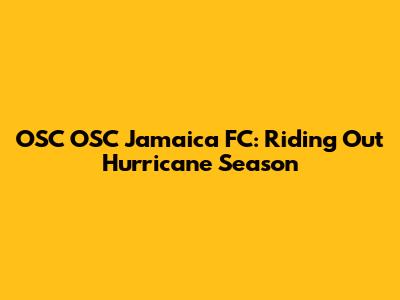 OSC OSC Jamaica FC: Riding Out Hurricane Season