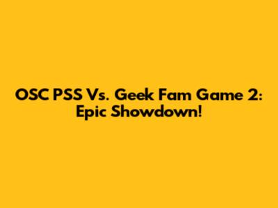 OSC PSS Vs. Geek Fam Game 2: Epic Showdown!