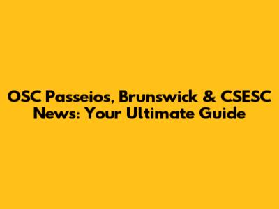 OSC Passeios, Brunswick & CSESC News: Your Ultimate Guide