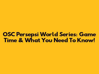OSC Persepsi World Series: Game Time & What You Need To Know!