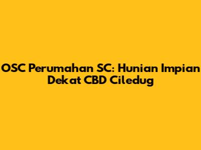 OSC Perumahan SC: Hunian Impian Dekat CBD Ciledug