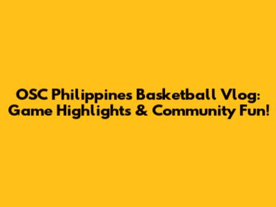OSC Philippines Basketball Vlog: Game Highlights & Community Fun!