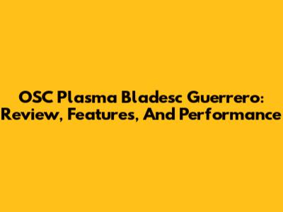OSC Plasma Bladesc Guerrero: Review, Features, And Performance
