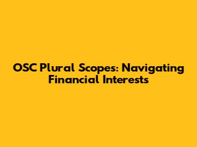 OSC Plural Scopes: Navigating Financial Interests