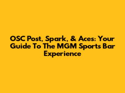 OSC Post, Spark, & Aces: Your Guide To The MGM Sports Bar Experience