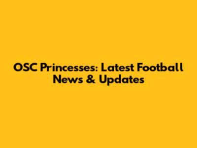 OSC Princesses: Latest Football News & Updates