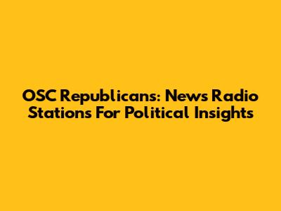 OSC Republicans: News Radio Stations For Political Insights