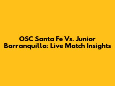 OSC Santa Fe Vs. Junior Barranquilla: Live Match Insights