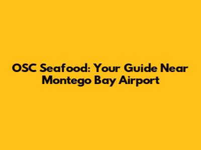 OSC Seafood: Your Guide Near Montego Bay Airport