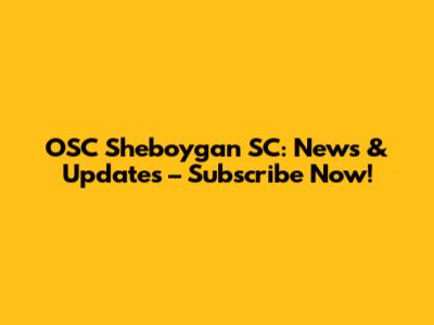 OSC Sheboygan SC: News & Updates – Subscribe Now!