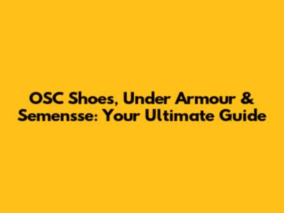OSC Shoes, Under Armour & Semensse: Your Ultimate Guide